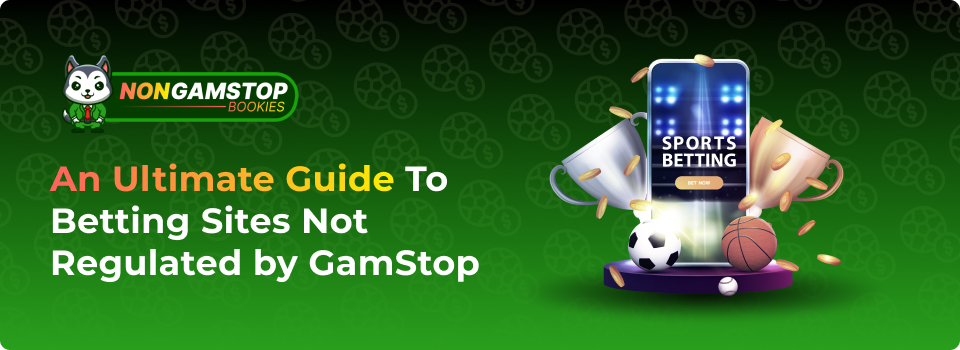 An Ultimate Guide To Betting Sites Not Regulated by GamStop